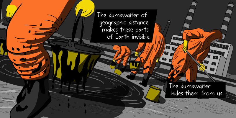 Workers cleaning up a beach oil spill with buckets and hazmat suits - cartoon drawing on a dutch angle. The dumbwaiter of geographic distance makes these parts of Earth invisible. The dumbwaiter hides them from us.