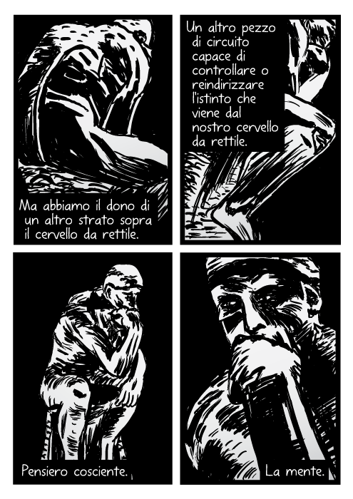 Disegno della statua del Pensatore. Vignetta di Auguste Rodin. Ma abbiamo il dono di un altro strato sopra il cervello da rettile. Un altro pezzo di circuito capace di controllare o reindirizzare l'istinto che viene dal nostro cervello da rettile. Pensiero cosciente. La mente.