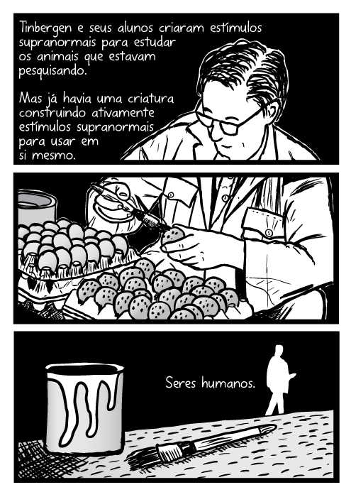 Niko Tinbergen e seus alunos criaram estímulos supranormais para estudar os animais que estavam pesquisando. Mas já havia uma criatura construindo ativamente estímulos supranormais para usar em si mesmo. Seres humanos.