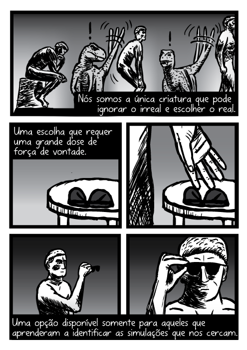 Nós somos a única criatura que pode ignorar o irreal e escolher o real. Uma escolha que requer uma grande dose de força de vontade. Uma opção disponível somente para aqueles que aprenderam a identificar as simulações que nos cercam.