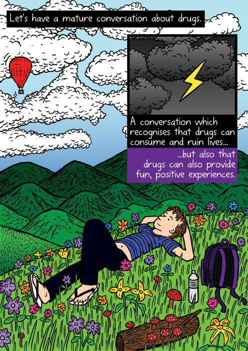 Colourful field of flowers drawing. Cartoon man lying on grass, looking at clouds. Let's have a mature conversation about drugs. A conversation which recognises that drugs can consume and ruin lives... ...but also that drugs can also provide fun, positive experiences.