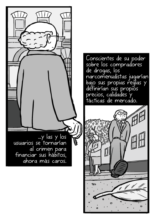 Caricatura de Milton Friedman. Ángulo bajo de hombre caminando en calle. ...y las y los usuarios se tornarían al crimen para financiar sus hábitos, ahora más caros. Conscientes de su poder sobre los compradores de drogas, los narcomenudistas jugarían bajo sus propias reglas y definirían sus propios precios, calidades y tácticas de mercado.