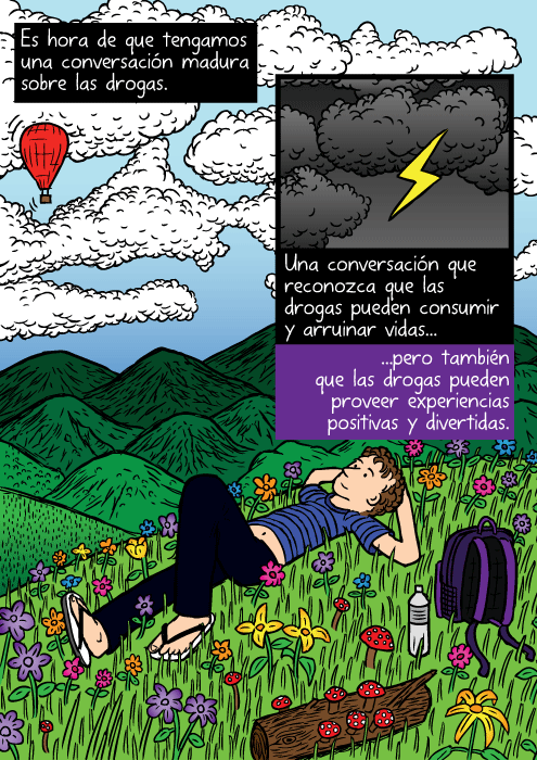 Dibujo de campo de flores muy colorido. Caricatura de un hombre recostado en el pasto, viendo las nubes. Es hora de que tengamos una conversación madura sobre las drogas. Una conversación que reconozca que las drogas pueden consumir y arruinar vidas...pero también que las drogas pueden proveer experiencias positivas y divertidas.