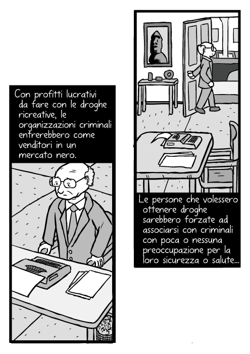 Vignetta di uomo che si alza dalla sedia. Disegno di Milton Friedman. Con profitti lucrativi da fare con le droghe ricreative, le organizzazioni criminali entrerebbero come venditori in un mercato nero. Le persone che volessero ottenere droghe sarebbero forzate ad associarsi con criminali con poca o nessuna preoccupazione per la loro sicurezza o salute...