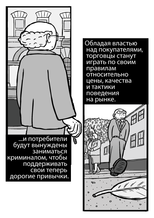 Карикатура Милтона Фридмана. Мужчина идёт по улице, низкий ракурс. ...и потребители будут вынуждены заниматься криминалом, чтобы поддерживать свои теперь дорогие привычки. Обладая властью над покупателями, торговцы станут играть по своим правилам относительно цены, качества и тактики поведения на рынке.