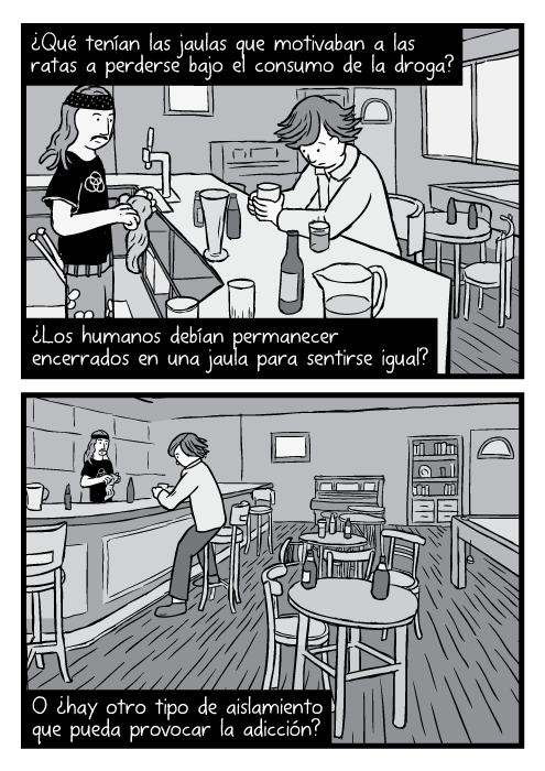 Cómic In Through the Out Door. Caricatura a blanco y negro de un cantinero. ¿Qué tenían las jaulas que motivaban a las ratas a perderse bajo el consumo de la droga? ¿Los humanos debían permanecer encerrados en una jaula para sentirse igual? O ¿hay otro tipo de aislamiento que pueda provocar la adicción?