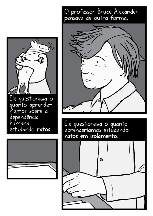 Cartum Professor Bruce Alexander segurando rato. O professor Bruce Alexander pensava de outra forma. Ele questionava o quanto aprenderíamos sobre a dependência humana estudando ratos. Ele questionava o quanto aprenderíamos estudando ratos em isolamento.