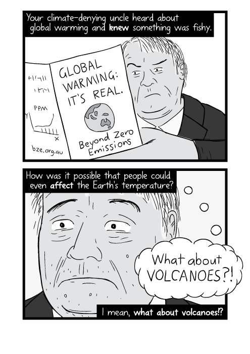 Your climate-denying uncle heard about global warming and knew something was fishy. How was it possible that people could even affect the Earth's temperature? I mean, what about volcanoes!?