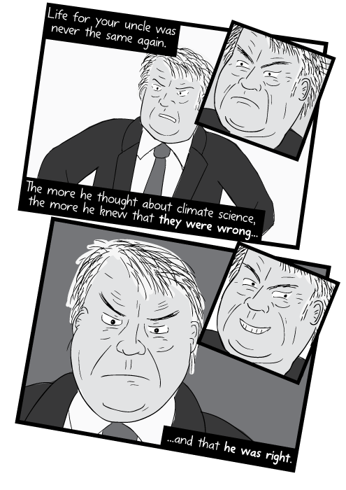 Life for your uncle was never the same again. The more he thought about climate science, the more he knew that they were wrong...and that he was right.