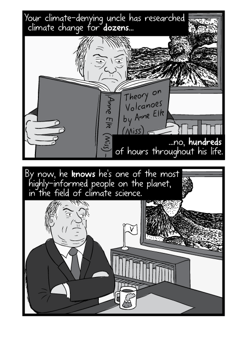 Your climate-denying uncle has researched climate change for dozens...no, hundreds of hours throughout his life. By now, he knows he's one of the most highly-informed people on the planet, in the field of climate science.