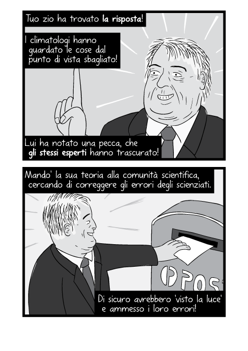 Tuo zio ha trovato la risposta! I climatologi hanno guardato le cose dal punto di vista sbagliato! Lui ha notato una pecca, che gli stessi esperti hanno trascurato! Mando' la sua teoria alla comunità scientifica, cercando di correggere gli errori degli scienziati. Di sicuro avrebbero 'visto la luce' e ammesso i loro errori!