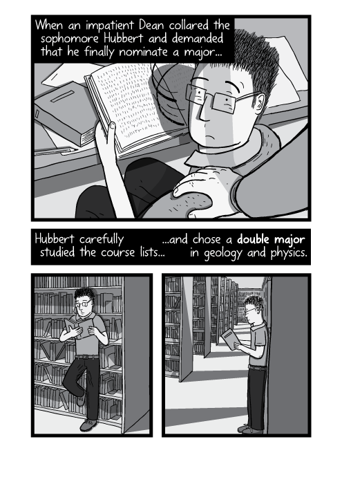 Illustration of hand on shoulder. Student reading books in library. When an impatient Dean collared the sophomore Hubbert and demanded that he finally nominate a major... Hubbert carefully studied the course lists... ...and chose a double major in geology and physics.