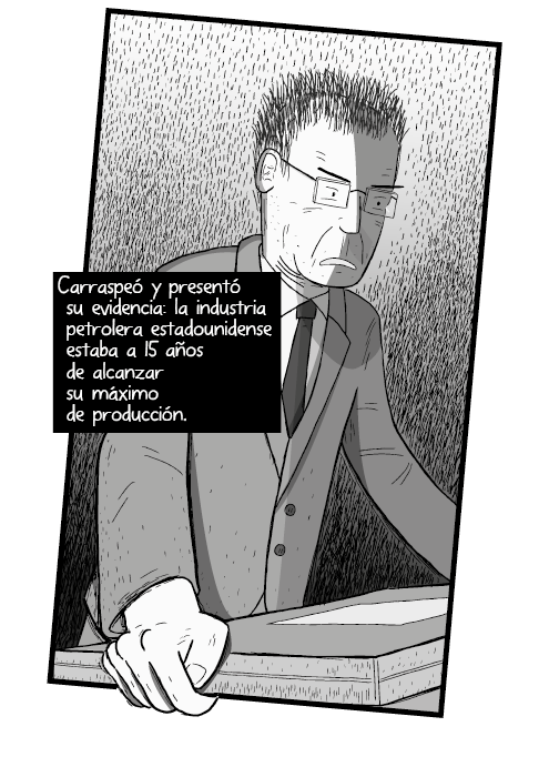 Tira cómica y dibujo de Hombre hablando en un podio, blanco y negro. M. King Hubbert regresó al estrado con ánimo redoblado. Decidió dar su discurso exactamente igual que como lo había planeado. Carraspeó y presentó su evidencia: la industria petrolera estadounidense estaba a 15 años de alcanzar su máximo de producción.