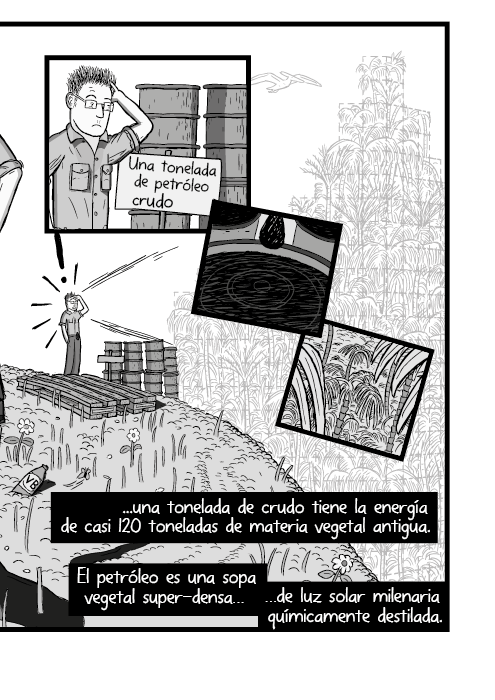 Tira cómica blanco y negro de un hombre mirando una colina empinada. Una tonelada de petróleo, una tonelada de crudo tiene la energía de casi 120 toneladas de materia vegetal antigua. El petróleo es una sopa vegetal super-densa de luz solar milenaria químicamente destilada.