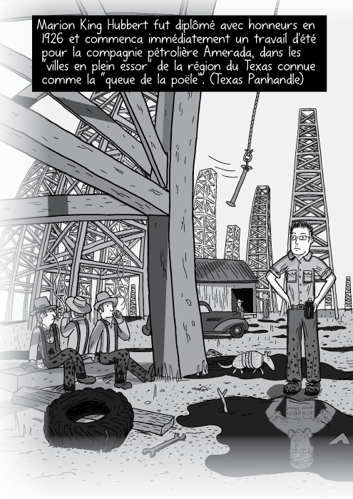 Une illustration en panorama de champs pétroliers. Des travailleurs, dessinés en noir et blanc, sont assis sous des derricks. Marion King Hubbert fut diplômé avec honneurs en 1926 et commenca immédiatement un travail d'été pour la compagnie pétrolière Amerada, dans les “villes en plein essor” de la région du Texas connue comme la “queue de la poële”. (Texas Panhandle)