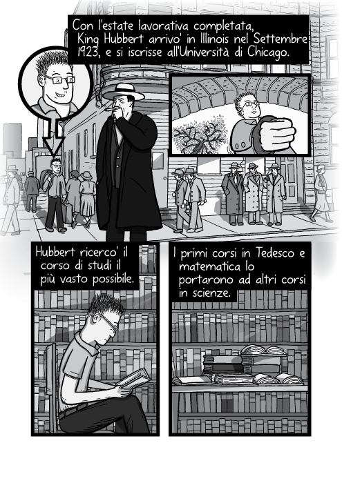 Con l'estate lavorativa completata, King Hubbert arrivo' in Illinois nel Settembre 1923, e si iscrisse all'Università di Chicago. Hubbert ricerco' il corso di studi il più vasto possibile. I primi corsi in Tedesco e matematica lo portarono ad altri corsi in scienze.