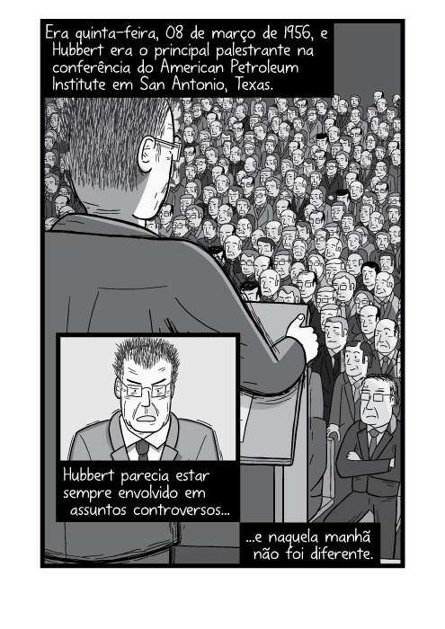 Cartum preto e branco de palestra. Vista por cima do ombro de um homem no púlpito. Era quinta-feira, 08 de março de 1956, e Hubbert era o principal palestrante na conferência do American Petroleum Institute em San Antonio, Texas. Hubbert parecia estar sempre envolvido em assuntos controversos e naquela manhã não foi diferente.