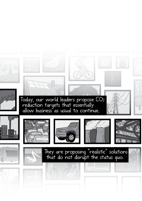 Today, our world leaders propose CO2 reduction targets that essentially allow business as usual to continue. They are proposing “realistic” solutions that do not disrupt the status quo.