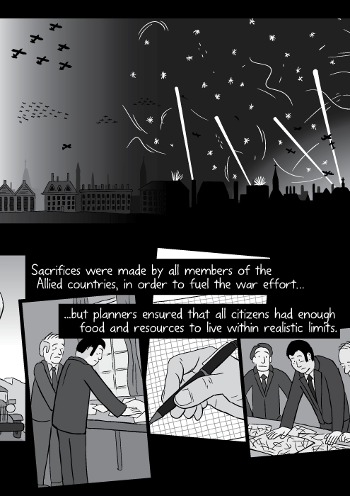 Sacrifices were made by all members of the Allied countries, in order to fuel the war effort… ...but planners ensured that all citizens had enough food and resources to live within realistic limits.