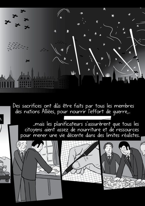 Des sacrifices ont dûs être faits par tous les membres des nations Alliées, pour nourrir l'effort de guerre,..mais les planificateurs s'assurèrent que tous les citoyens aient assez de nourriture et de ressources pour mener une vie décente dans des limites réalistes.