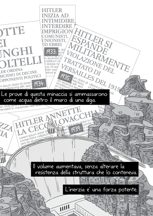 Le prove di questa minaccia si ammassarono come acqua dietro il muro di una diga. Il volume aumentava, senza alterare la resistenza della struttura che lo conteneva. L'inerzia e' una forza potente.