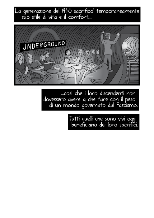 La generazione del 1940 sacrifico' temporaneamente il suo stile di vita e il comfort cosi che i loro discendenti non dovessero avere a che fare con il peso di un mondo governato dal Fascismo. Tutti quelli che sono vivi oggi beneficiano dei loro sacrifici.