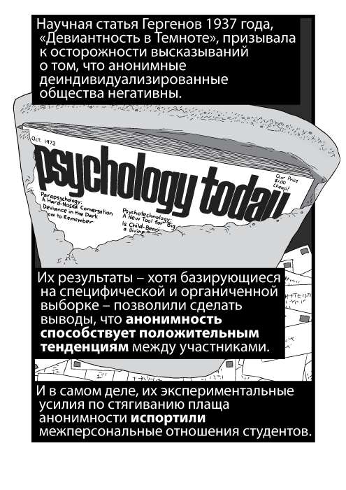 Научная статья Гергенов 1937 года, «Девиантность в Темноте», призывала к осторожности высказываний о том, что анонимные деиндивидуализированные общества негативны. Их результаты – хотя базирующиеся на специфической и органиченной выборке – позволили сделать выводы, что анонимность способствует положительным тенденциям между участниками. И в самом деле, их экспериментальные усилия по стягиванию плаща анонимности испортили межперсональные отношения студентов.