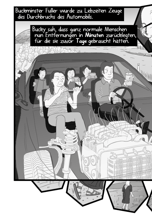 Buckminster Fuller wurde zu Lebzeiten Zeuge des Durchbruchs des Automobils. Bucky sah, dass ganz normale Menschen nun Entfernungen in Minuten zurücklegten, für die sie zuvor Tage gebraucht hätten.