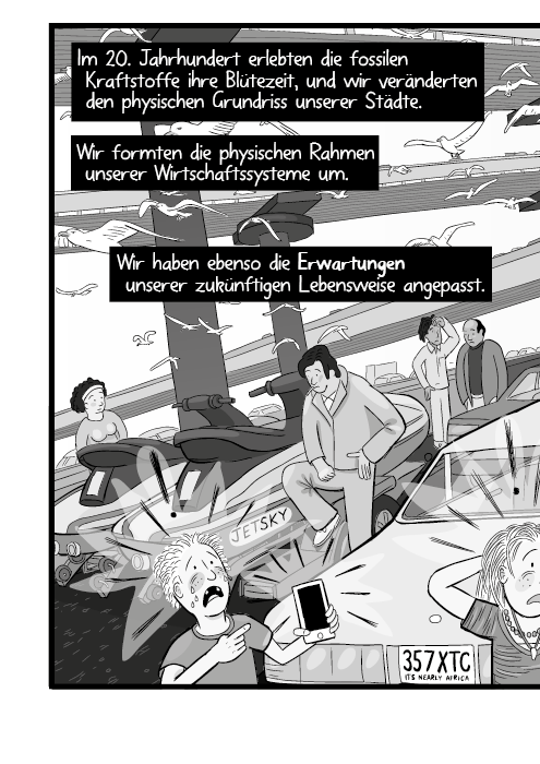 Im 20. Jahrhundert erlebten die fossilen Kraftstoffe ihre Blütezeit, und wir veränderten den physischen Grundriss unserer Städte. Wir formten die physischen Rahmen unserer Wirtschaftssysteme um. Wir haben ebenso die Erwartungen unserer zukünftigen Lebensweise angepasst.