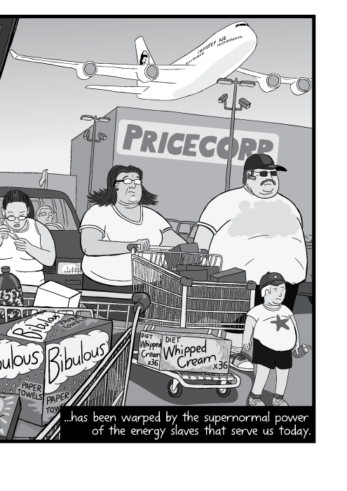 Cartoon of obese family pushing shopping cart of junk food across big box parking lot. ...has been warped by the supernormal power of the energy slaves that serve us today.