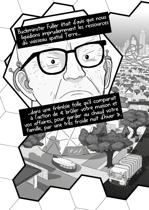 Buckminster Fuller était d’avis que nous liquidions imprudemment les ressources du vaisseau spatial Terre dans une frénésie folle qu'il comparait à l’action de « brûler votre maison et vos affaires, pour garder au chaud votre famille, par une très froide nuit d’hiver ».