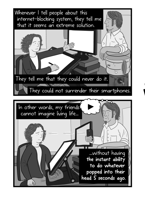 Whenever I tell people about this internet-blocking system, they tell me that it seems an extreme solution. They tell me that they could never do it. They could not surrender their smartphones. In other words, my friends cannot imagine living life...without having the instant ability to do whatever popped into their head 5 seconds ago. Cartoon male coworkers talking in office.