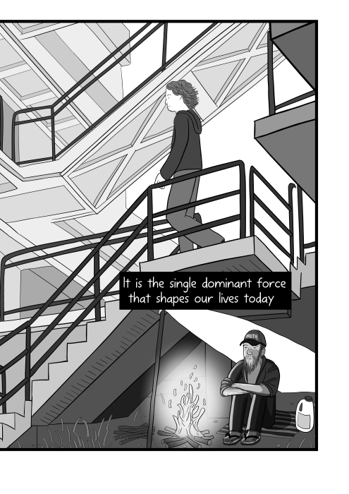 It is the single dominant force that shapes our lives today. Low angle view of young man descending staircase, with homeless man sitting underneath the steps. Black and white cartoon illustration by Stuart McMillen.