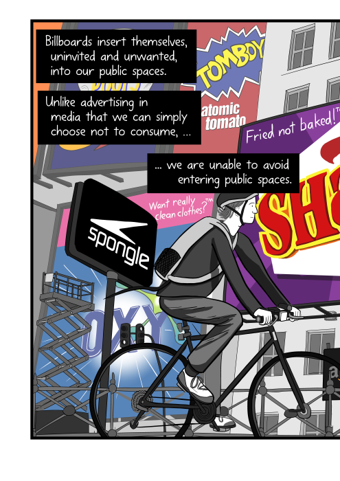 Side view of male cyclist on bike cartoon, riding in front of buildings with large billboard signs. Billboards insert themselves, uninvited and unwanted, into our public spaces. Unlike advertising in media that we can simply choose not to consume, we are unable to avoid entering public spaces.