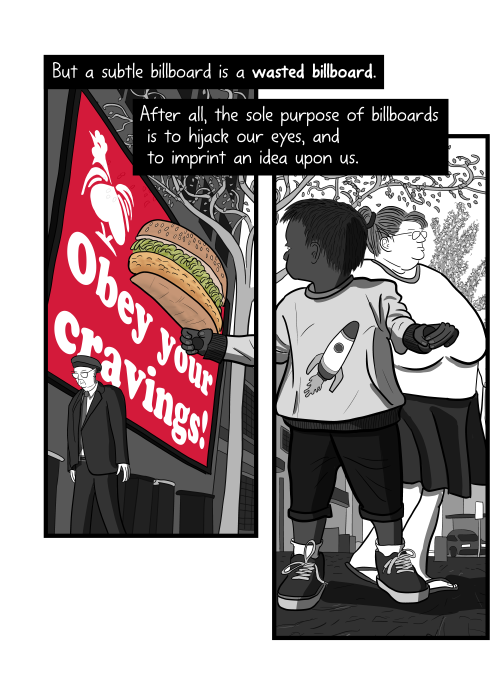 Cartoon young child being influenced by fast food advertising. But a subtle billboard is a wasted billboard. After all, the sole purpose of billboards is to hijack our eyes, and to imprint an idea upon us.