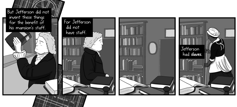 Thomas Jefferson in his house cartoon. But Jefferson did not invent these things for the benefit of his mansion's staff. For Jefferson did not have staff. Jefferson had slaves.