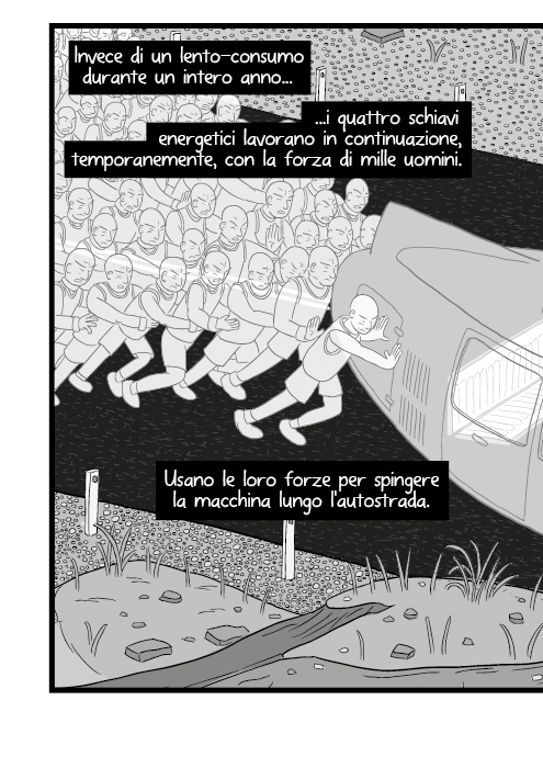 Invece di un lento-consumo durante un intero anno i quattro schiavi energetici lavorano in continuazione, temporanemente, con la forza di mille uomini. Usano le loro forze per spingere la macchina lungo l'autostrada.