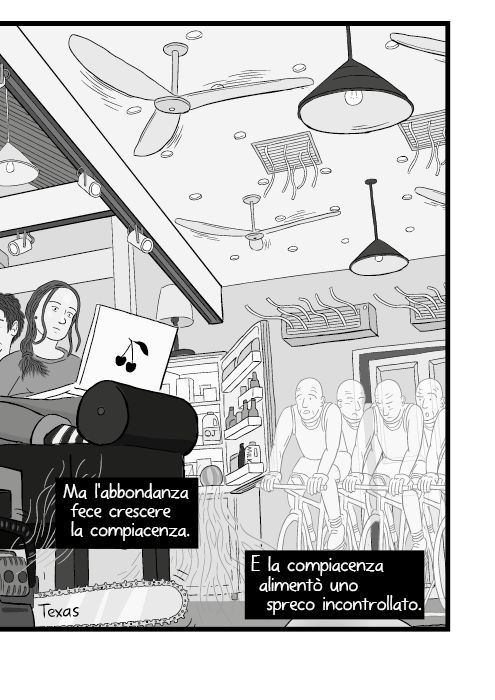 Ma l'abbondanza fece crescere la compiacenza. E la compiacenza alimentò uno spreco incontrollato.