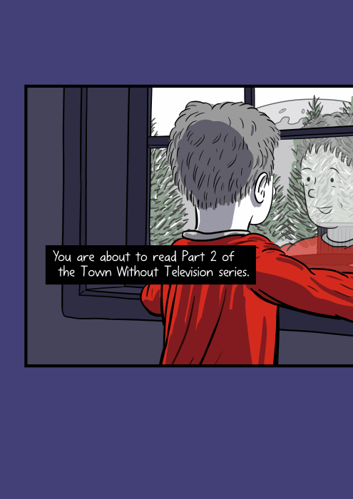 Rear view of boy standing at a window, looking outside, with his face reflection on the glass. You are about to read Part 2 of the Town Without Television series.