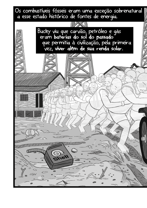 Os combustíveis fósseis eram uma exceção sobrenatural a esse estado histórico de fontes de energia. Bucky viu que carvão, petróleo e gás eram baterias do sol do passado que permitia à civilização, pela primeira vez, viver além de sua renda solar.