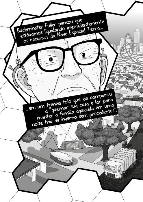 Buckminster Fuller pensou que estávamos liquidando imprudentemente os recursos da Nave Espacial Terra em um frenesi tolo que ele comparou a “queimar sua casa e lar para manter a família aquecida em uma noite fria de inverno sem precedentes”.