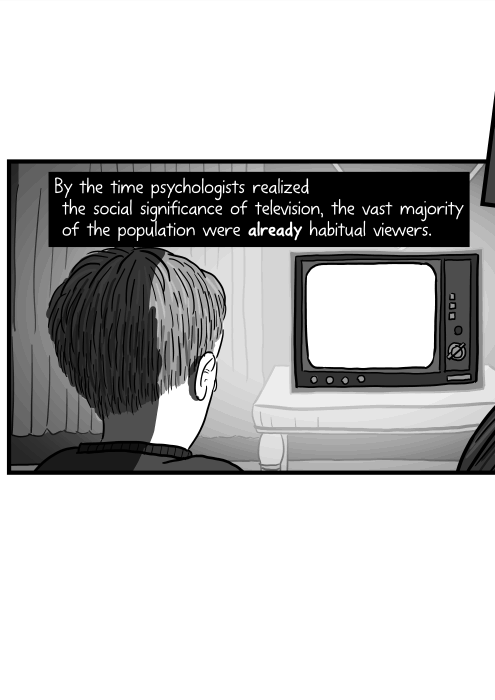 By the time psychologists realized the social significance of television, the vast majority of the population were already habitual viewers.