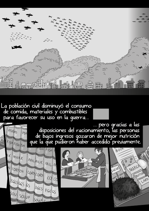 La población civil disminuyó el consumo de comida, materiales y combustibles para favorecer su uso en la guerra, pero gracias a las disposiciones del racionamiento, las personas de bajos ingresos gozaron de mejor nutrición que la que pudieron haber accedido previamente.