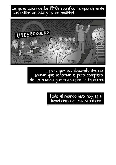 La generación de los 1940s sacrificó temporalmente sus estilos de vida y su comodidad para que sus descendientes no tuvieran que soportar el peso completo de un mundo gobernado por el fascismo. Todo el mundo vivo hoy es el beneficiario de sus sacrificios.