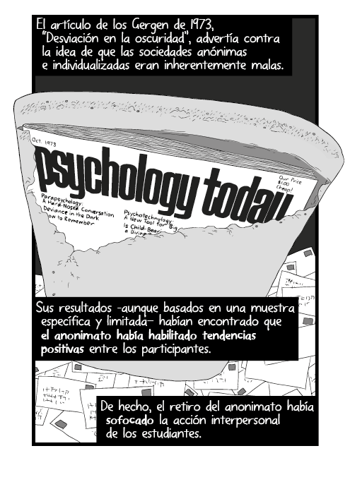 En contraste, los participantes en las repeticiones finales, que aguardaban el “gran descubrimiento” después de 90 minutos, mantuvieron su distancia emocional durante el experimento. Ellos se portaron como si las luces estuvieran encendidas, aparentemente constreñidos por la camisa de fuerza de los patrones de la conducta social. Durante el anonimato temporal en la oscuridad, ellos recordaron que el escrutinio iluminado por las normas sociales acechaba a la vuelta de la esquina.