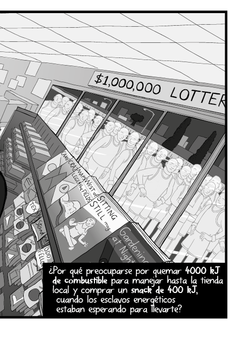 ¿Por qué preocuparse por quemar 4000 kJ de combustible para manejar hasta la tienda local y comprar un snack de 400 kJ, cuando los esclavos energéticos estaban esperando para llevarte?